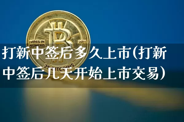 打新中签后多久上市(打新中签后几天开始上市交易)_https://www.cangshenghg.com_科创板_第1张