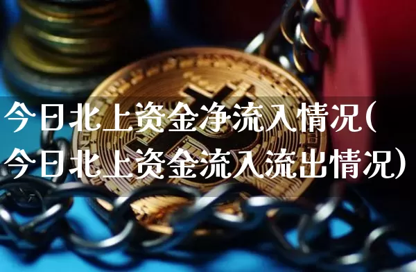 今日北上资金净流入情况(今日北上资金流入流出情况)_https://www.cangshenghg.com_北交所_第1张