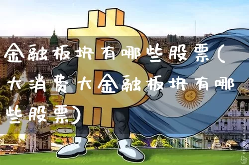 金融板块有哪些股票(大消费大金融板块有哪些股票)_https://www.cangshenghg.com_财经新闻_第1张