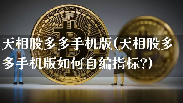 天相股多多手机版(天相股多多手机版如何自编指标?)_https://www.cangshenghg.com_创业板_第1张
