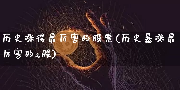 历史涨得最厉害的股票(历史暴涨最厉害的a股)_https://www.cangshenghg.com_财经新闻_第1张
