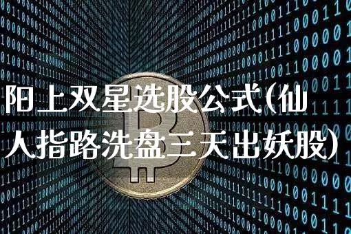 阳上双星选股公式(仙人指路洗盘三天出妖股)_https://www.cangshenghg.com_创业板_第1张