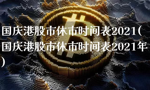 国庆港股市休市时间表2021(国庆港股市休市时间表2021年)_https://www.cangshenghg.com_北交所_第1张
