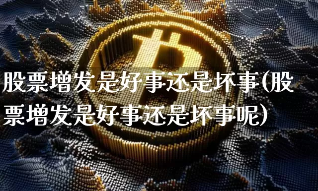 股票增发是好事还是坏事(股票增发是好事还是坏事呢)_https://www.cangshenghg.com_北交所_第1张