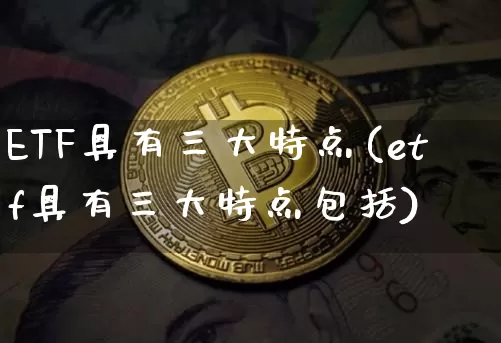 ETF具有三大特点(etf具有三大特点包括)_https://www.cangshenghg.com_北交所_第1张