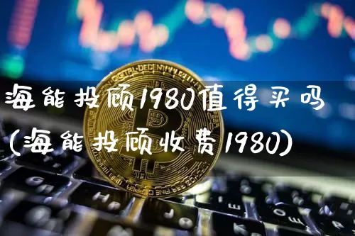 海能投顾1980值得买吗(海能投顾收费1980)_https://www.cangshenghg.com_科创板_第1张
