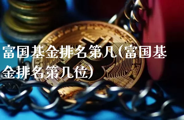 富国基金排名第几(富国基金排名第几位)_https://www.cangshenghg.com_创业板_第1张