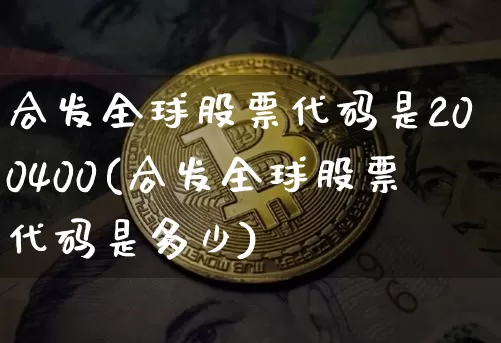 合发全球股票代码是200400(合发全球股票代码是多少)_https://www.cangshenghg.com_财经新闻_第1张