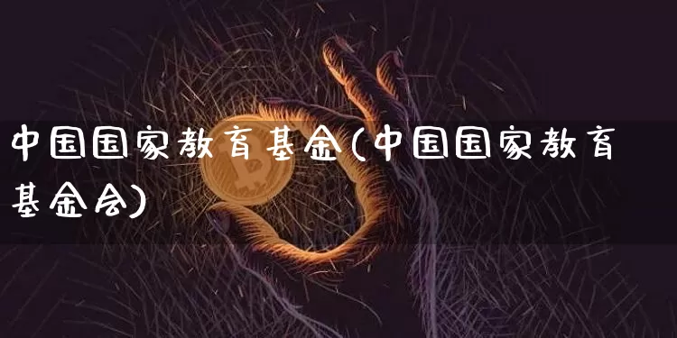 中国国家教育基金(中国国家教育基金会)_https://www.cangshenghg.com_北交所_第1张