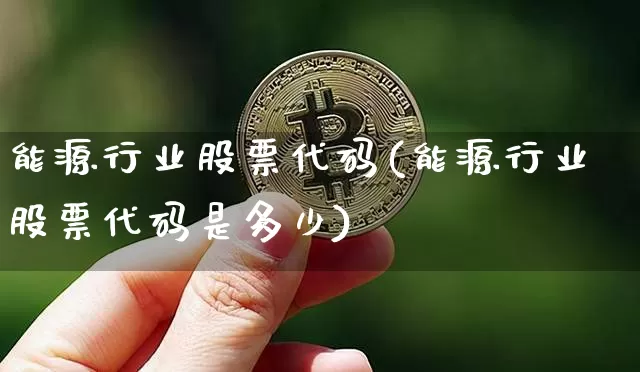 能源行业股票代码(能源行业股票代码是多少)_https://www.cangshenghg.com_科创板_第1张