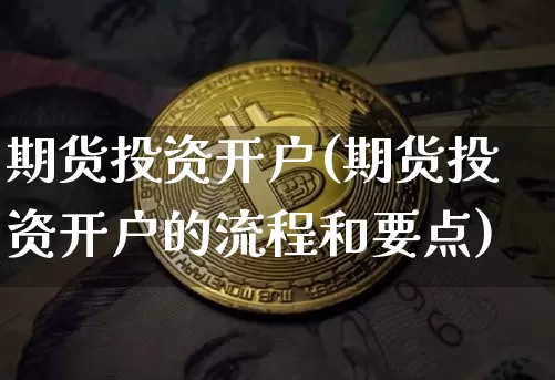 期货投资开户(期货投资开户的流程和要点)_https://www.cangshenghg.com_A股_第1张