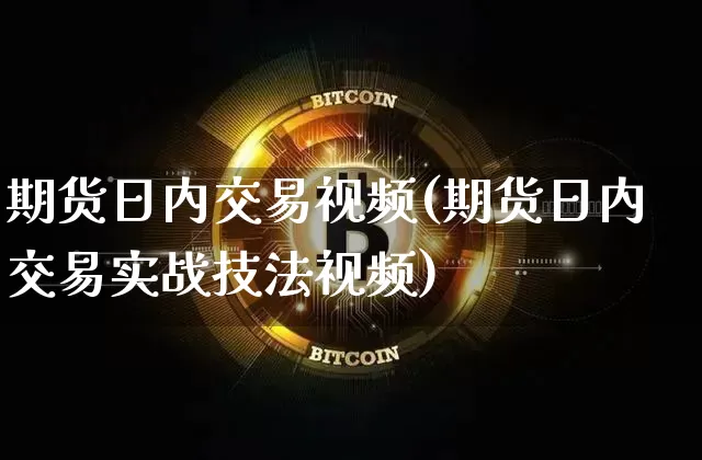 期货日内交易视频(期货日内交易实战技法视频)_https://www.cangshenghg.com_创业板_第1张