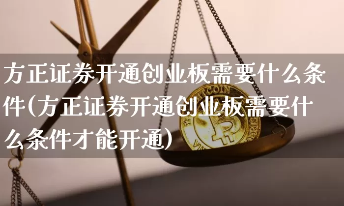 方正证券开通创业板需要什么条件(方正证券开通创业板需要什么条件才能开通)_https://www.cangshenghg.com_A股_第1张