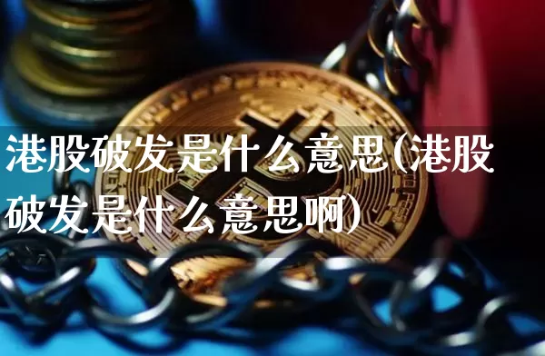 港股破发是什么意思(港股破发是什么意思啊)_https://www.cangshenghg.com_科创板_第1张