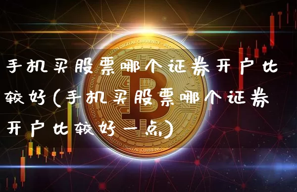 手机买股票哪个证券开户比较好(手机买股票哪个证券开户比较好一点)_https://www.cangshenghg.com_A股_第1张