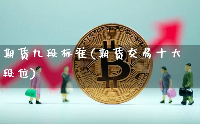 期货九段标准(期货交易十大段位)_https://www.cangshenghg.com_财经新闻_第1张