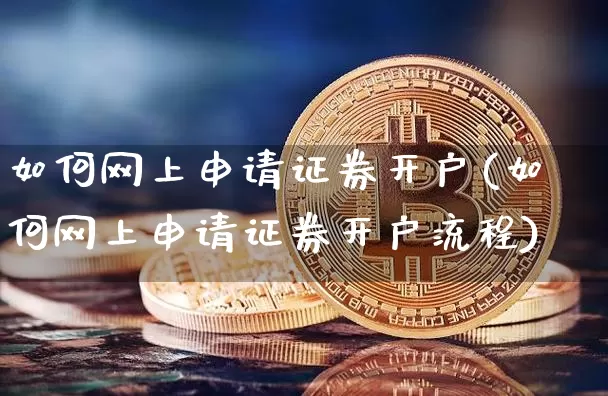 如何网上申请证券开户(如何网上申请证券开户流程)_https://www.cangshenghg.com_财经新闻_第1张