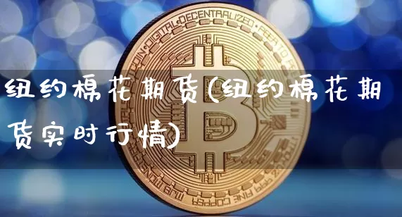 纽约棉花期货(纽约棉花期货实时行情)_https://www.cangshenghg.com_科创板_第1张