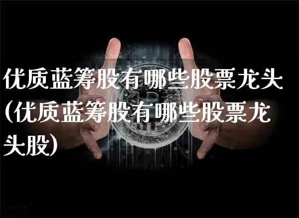 优质蓝筹股有哪些股票龙头(优质蓝筹股有哪些股票龙头股)_https://www.cangshenghg.com_创业板_第1张