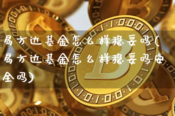 易方达基金怎么样稳妥吗(易方达基金怎么样稳妥吗安全吗)_https://www.cangshenghg.com_创业板_第1张