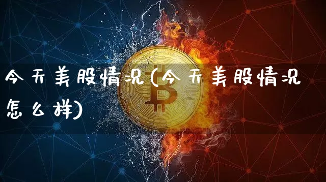今天美股情况(今天美股情况怎么样)_https://www.cangshenghg.com_北交所_第1张