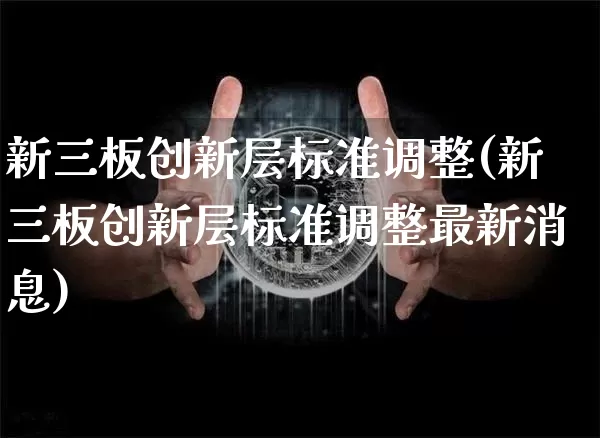 新三板创新层标准调整(新三板创新层标准调整最新消息)_https://www.cangshenghg.com_创业板_第1张