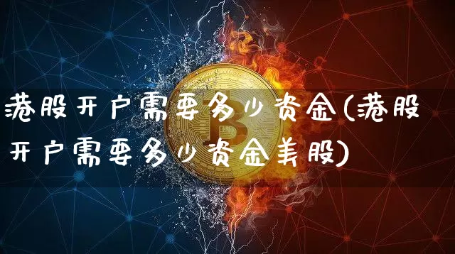 港股开户需要多少资金(港股开户需要多少资金美股)_https://www.cangshenghg.com_创业板_第1张
