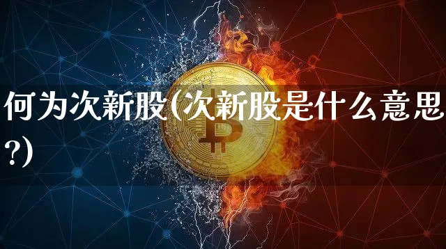 何为次新股(次新股是什么意思?)_https://www.cangshenghg.com_科创板_第1张