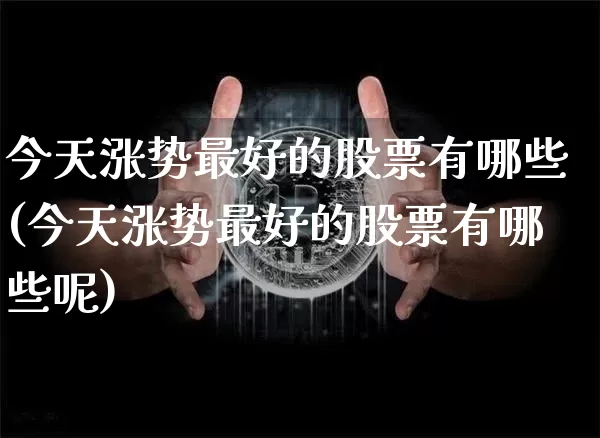 今天涨势最好的股票有哪些(今天涨势最好的股票有哪些呢)_https://www.cangshenghg.com_财经新闻_第1张