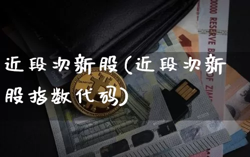 近段次新股(近段次新股指数代码)_https://www.cangshenghg.com_北交所_第1张