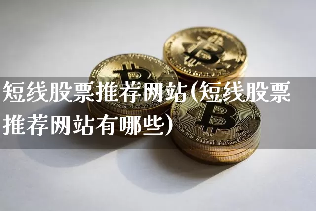 短线股票推荐网站(短线股票推荐网站有哪些)_https://www.cangshenghg.com_A股_第1张