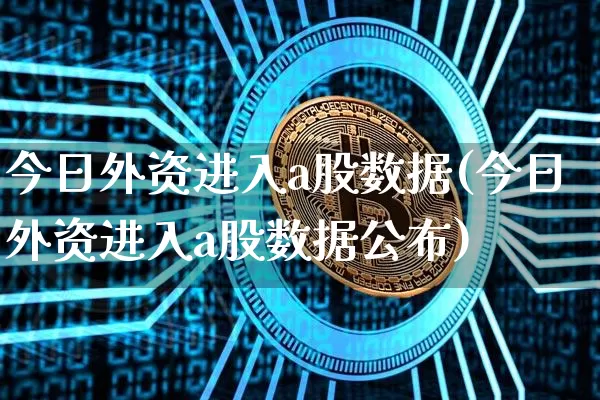 今日外资进入a股数据(今日外资进入a股数据公布)_https://www.cangshenghg.com_科创板_第1张