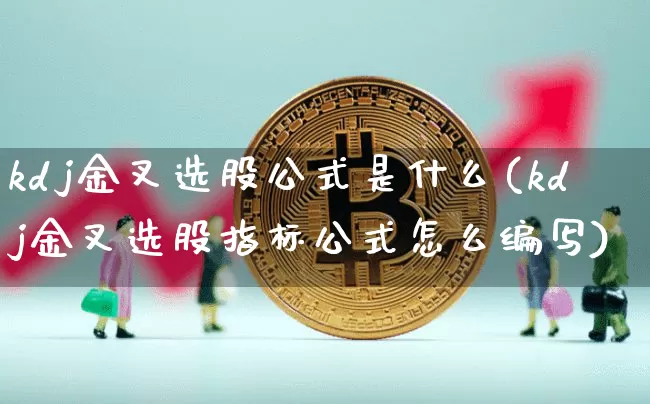 kdj金叉选股公式是什么(kdj金叉选股指标公式怎么编写)_https://www.cangshenghg.com_财经新闻_第1张
