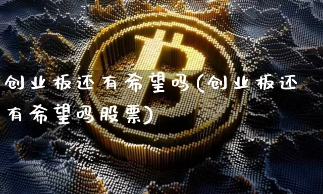 创业板还有希望吗(创业板还有希望吗股票)_https://www.cangshenghg.com_财经新闻_第1张