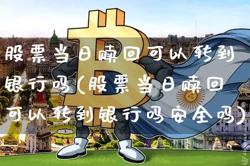 股票当日赎回可以转到银行吗(股票当日赎回可以转到银行吗安全吗)_https://www.cangshenghg.com_科创板_第1张