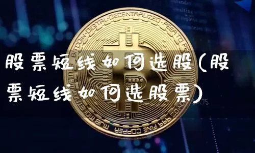 股票短线如何选股(股票短线如何选股票)_https://www.cangshenghg.com_财经新闻_第1张