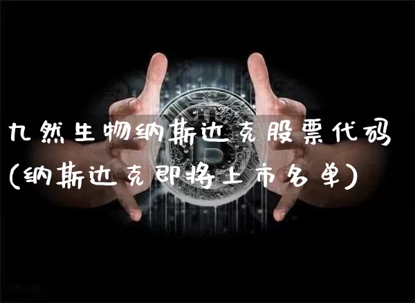 九然生物纳斯达克股票代码(纳斯达克即将上市名单)_https://www.cangshenghg.com_北交所_第1张