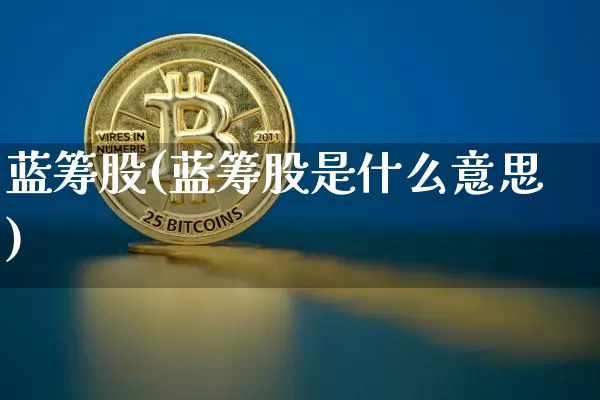 蓝筹股(蓝筹股是什么意思)_https://www.cangshenghg.com_创业板_第1张