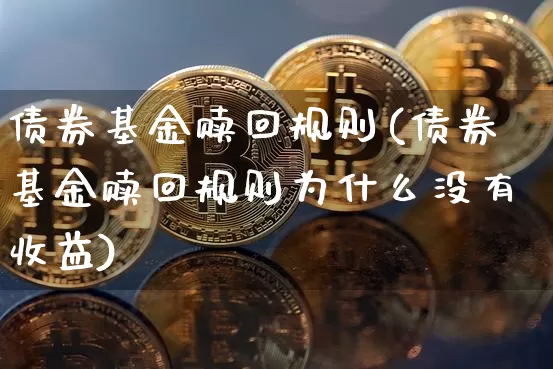 债券基金赎回规则(债券基金赎回规则为什么没有收益)_https://www.cangshenghg.com_科创板_第1张