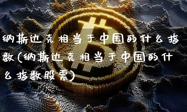 纳斯达克相当于中国的什么指数(纳斯达克相当于中国的什么指数股票)_https://www.cangshenghg.com_北交所_第1张
