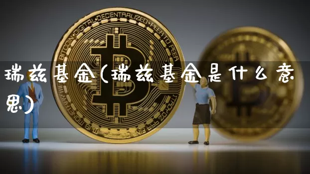 瑞兹基金(瑞兹基金是什么意思)_https://www.cangshenghg.com_科创板_第1张