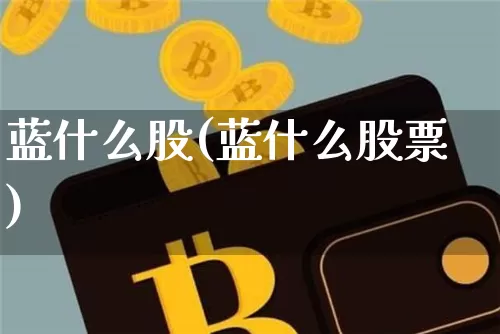 蓝什么股(蓝什么股票)_https://www.cangshenghg.com_创业板_第1张