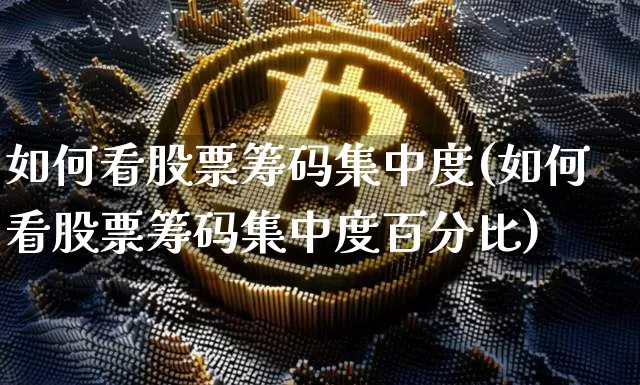 如何看股票筹码集中度(如何看股票筹码集中度百分比)_财经新闻_第1张_华信财经网 如何看股票筹码集中度(如何看股票筹码集中度百分比)_https://www.cangshenghg.com_财经新闻_第1张