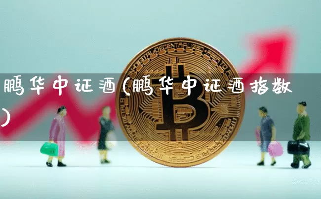 鹏华中证酒(鹏华中证酒指数)_https://www.cangshenghg.com_科创板_第1张