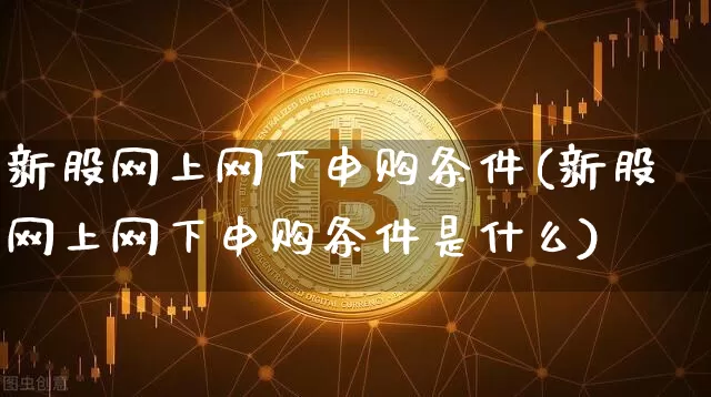 新股网上网下申购条件(新股网上网下申购条件是什么)_https://www.cangshenghg.com_A股_第1张