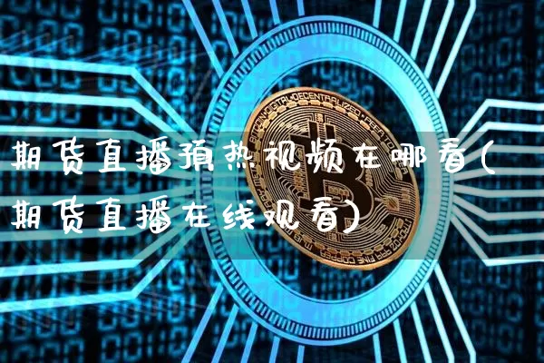 期货直播预热视频在哪看(期货直播在线观看)_https://www.cangshenghg.com_财经新闻_第1张
