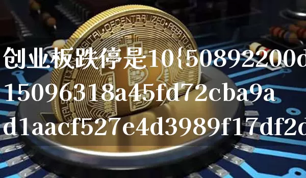 创业板跌停是10%还是20倍(创业板跌停是10%还是20倍的)_https://www.cangshenghg.com_财经新闻_第1张