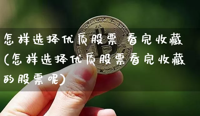 怎样选择优质股票 看完收藏(怎样选择优质股票看完收藏的股票呢)_https://www.cangshenghg.com_创业板_第1张