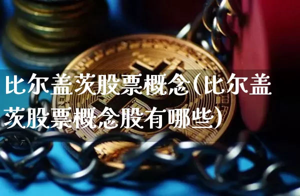 比尔盖茨股票概念(比尔盖茨股票概念股有哪些)_https://www.cangshenghg.com_创业板_第1张