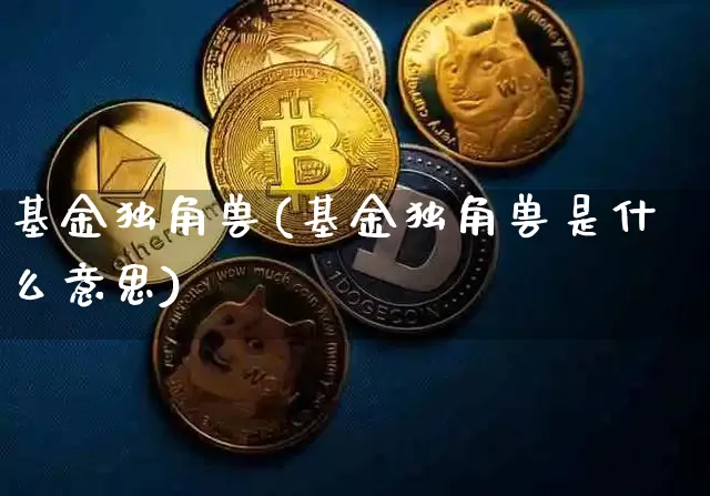 基金独角兽(基金独角兽是什么意思)_https://www.cangshenghg.com_A股_第1张